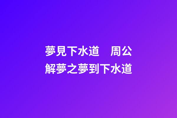 夢見下水道　周公解夢之夢到下水道